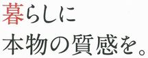 暮らしに本物の質感を。